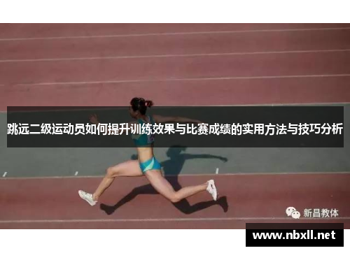 跳远二级运动员如何提升训练效果与比赛成绩的实用方法与技巧分析