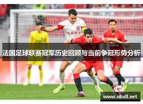 法国足球联赛冠军历史回顾与当前争冠形势分析