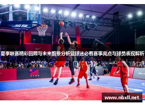 夏季联赛精彩回顾与未来前景分析篮球迷必看赛事亮点与球员表现解析
