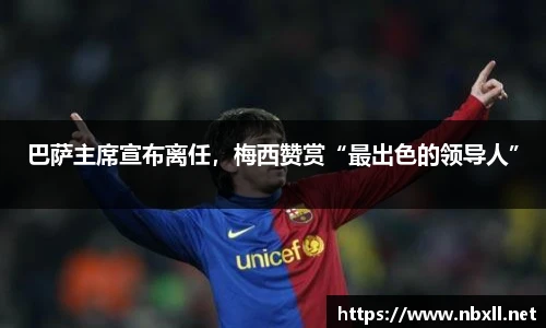 巴萨主席宣布离任，梅西赞赏“最出色的领导人”