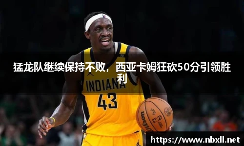 猛龙队继续保持不败，西亚卡姆狂砍50分引领胜利