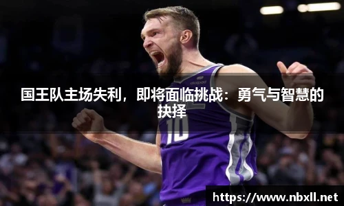 国王队主场失利，即将面临挑战：勇气与智慧的抉择