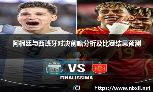 阿根廷与西班牙对决前瞻分析及比赛结果预测