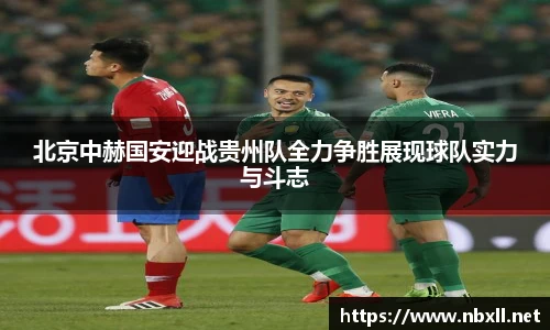 北京中赫国安迎战贵州队全力争胜展现球队实力与斗志