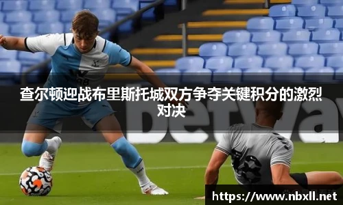 查尔顿迎战布里斯托城双方争夺关键积分的激烈对决