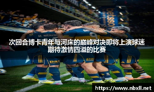 次回合博卡青年与河床的巅峰对决即将上演球迷期待激情四溢的比赛