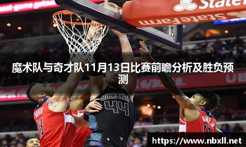 魔术队与奇才队11月13日比赛前瞻分析及胜负预测