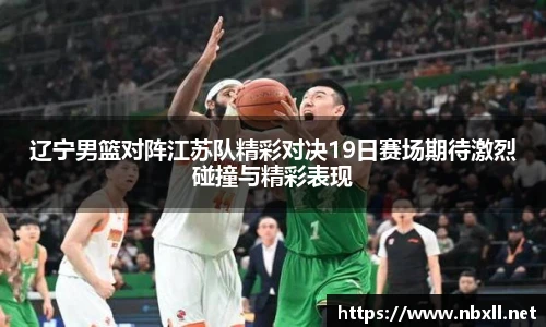 辽宁男篮对阵江苏队精彩对决19日赛场期待激烈碰撞与精彩表现